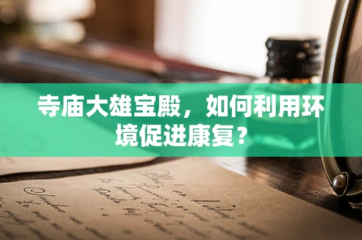 寺庙大雄宝殿，如何利用环境促进康复？