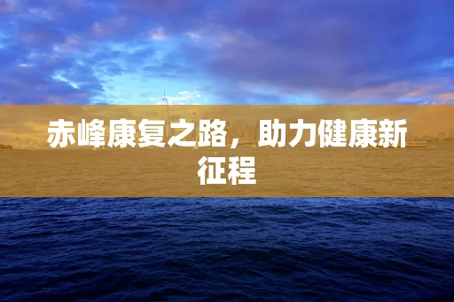 赤峰康复之路，助力健康新征程