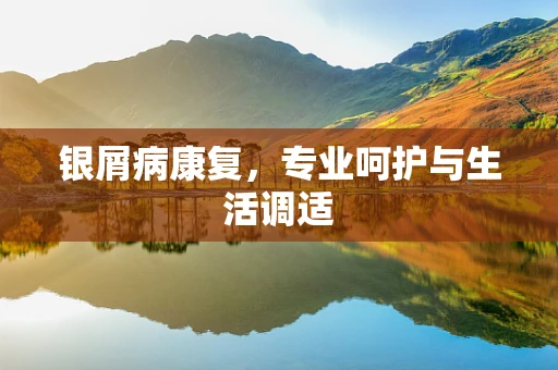 银屑病康复，专业呵护与生活调适