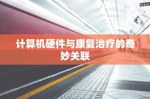 计算机硬件与康复治疗的奇妙关联