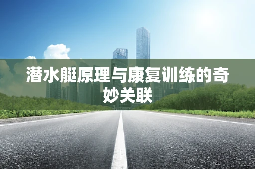 潜水艇原理与康复训练的奇妙关联