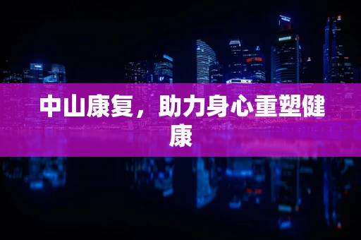 中山康复，助力身心重塑健康