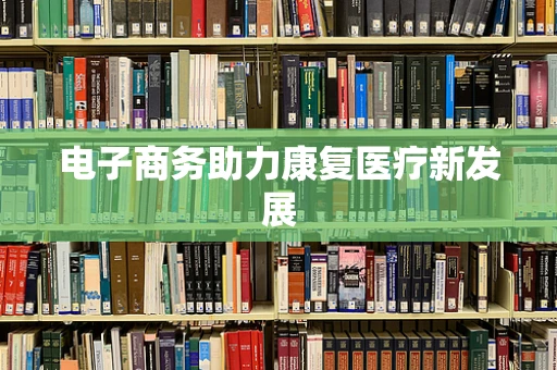 电子商务助力康复医疗新发展