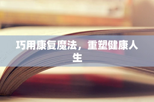 巧用康复魔法，重塑健康人生