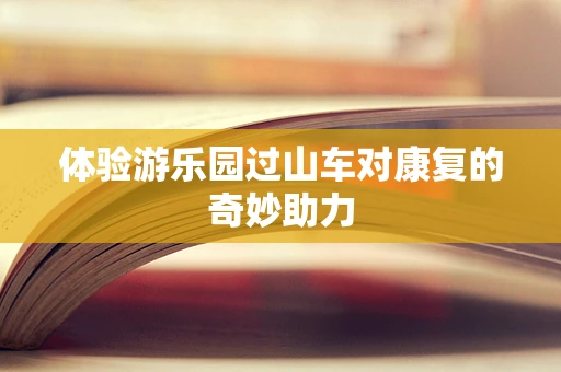 体验游乐园过山车对康复的奇妙助力
