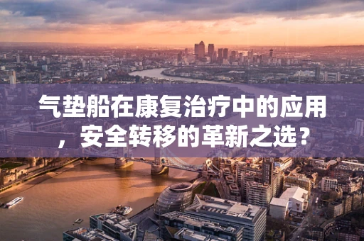 气垫船在康复治疗中的应用，安全转移的革新之选？