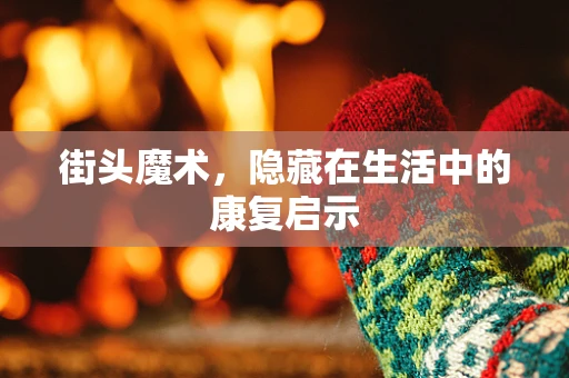 街头魔术，隐藏在生活中的康复启示