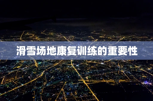 滑雪场地康复训练的重要性