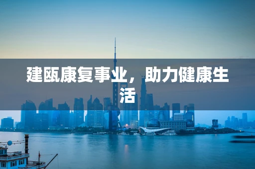建瓯康复事业，助力健康生活