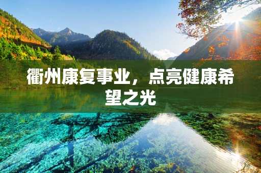 衢州康复事业，点亮健康希望之光
