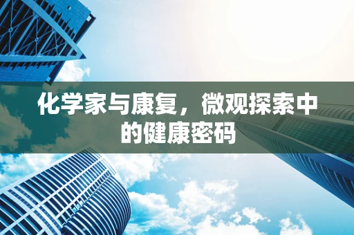 化学家与康复，微观探索中的健康密码