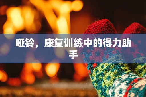哑铃，康复训练中的得力助手