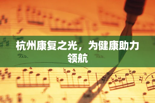 杭州康复之光，为健康助力领航