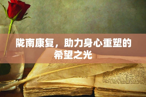 陇南康复，助力身心重塑的希望之光