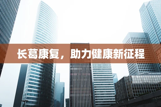长葛康复，助力健康新征程