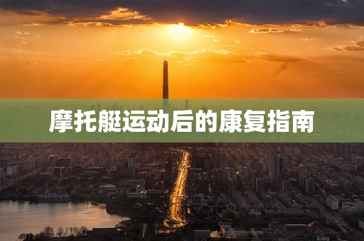 摩托艇运动后的康复指南