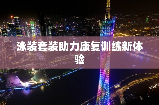 泳装套装助力康复训练新体验
