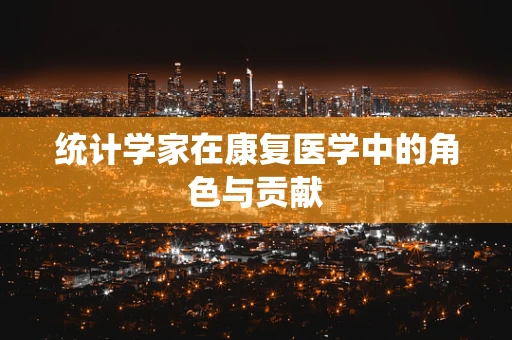 统计学家在康复医学中的角色与贡献
