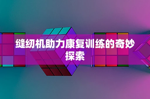 缝纫机助力康复训练的奇妙探索