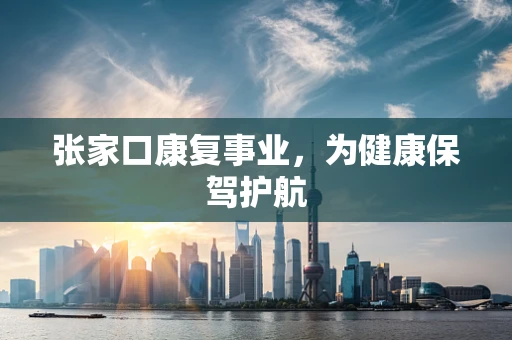 张家口康复事业，为健康保驾护航