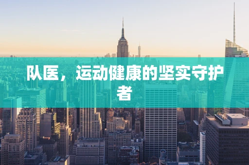 队医，运动健康的坚实守护者