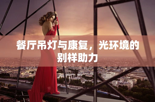 餐厅吊灯与康复，光环境的别样助力