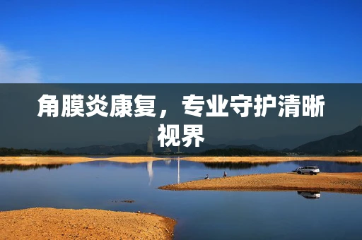 角膜炎康复，专业守护清晰视界