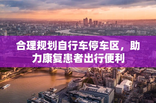 合理规划自行车停车区，助力康复患者出行便利