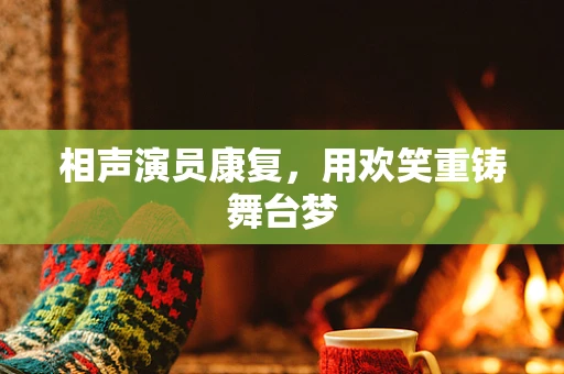 相声演员康复，用欢笑重铸舞台梦