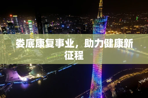 娄底康复事业，助力健康新征程