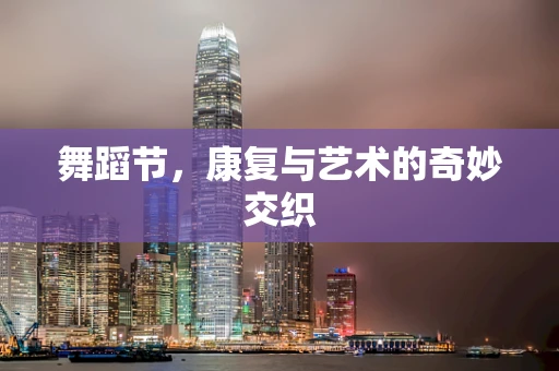 舞蹈节，康复与艺术的奇妙交织