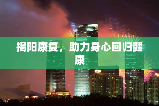 揭阳康复，助力身心回归健康