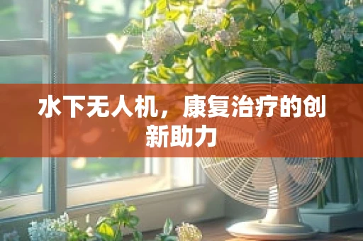 水下无人机，康复治疗的创新助力