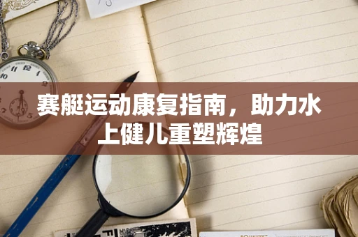 赛艇运动康复指南，助力水上健儿重塑辉煌