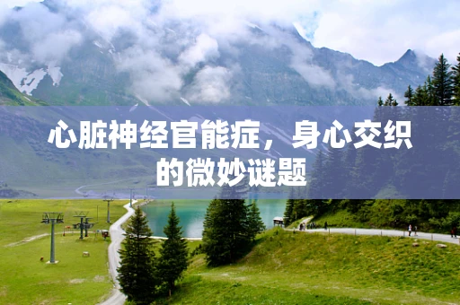 心脏神经官能症，身心交织的微妙谜题
