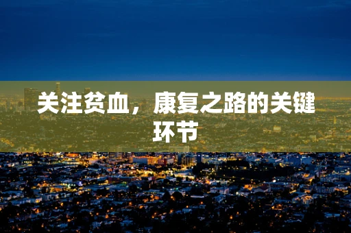 关注贫血，康复之路的关键环节