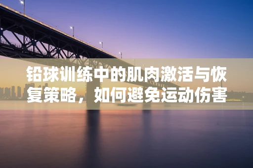 铅球训练中的肌肉激活与恢复策略，如何避免运动伤害？