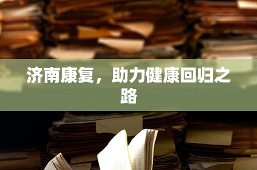 济南康复，助力健康回归之路