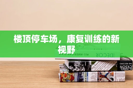 楼顶停车场，康复训练的新视野