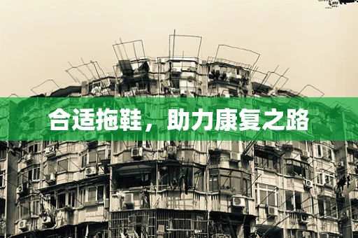 合适拖鞋，助力康复之路