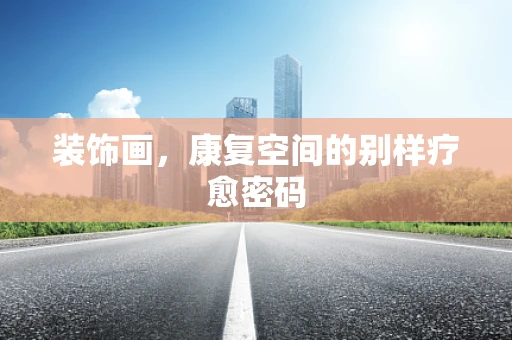装饰画，康复空间的别样疗愈密码