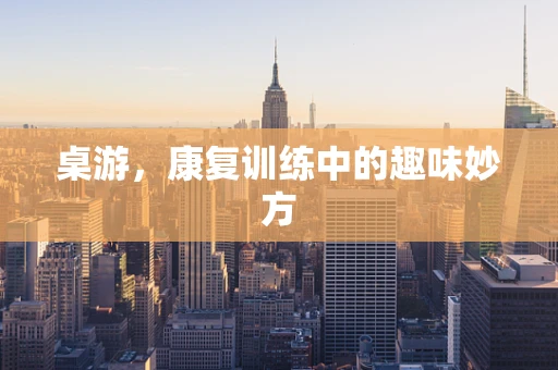 桌游，康复训练中的趣味妙方