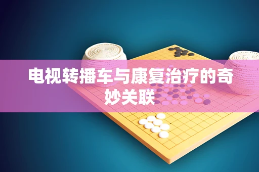 电视转播车与康复治疗的奇妙关联