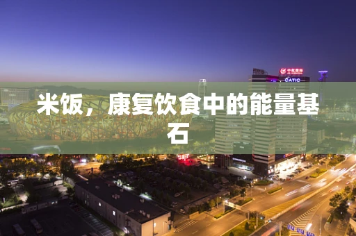 米饭，康复饮食中的能量基石