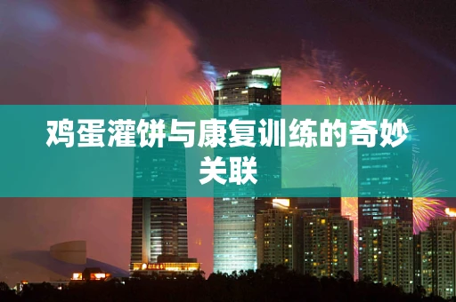 鸡蛋灌饼与康复训练的奇妙关联