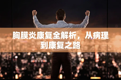 胸膜炎康复全解析，从病理到康复之路