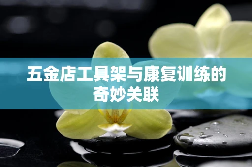 五金店工具架与康复训练的奇妙关联