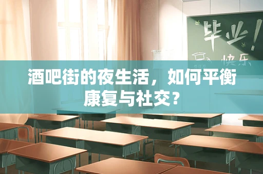 酒吧街的夜生活，如何平衡康复与社交？