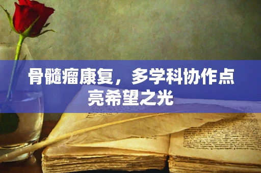 骨髓瘤康复，多学科协作点亮希望之光