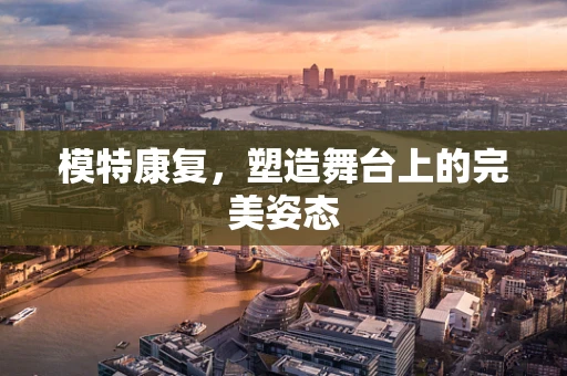 模特康复，塑造舞台上的完美姿态